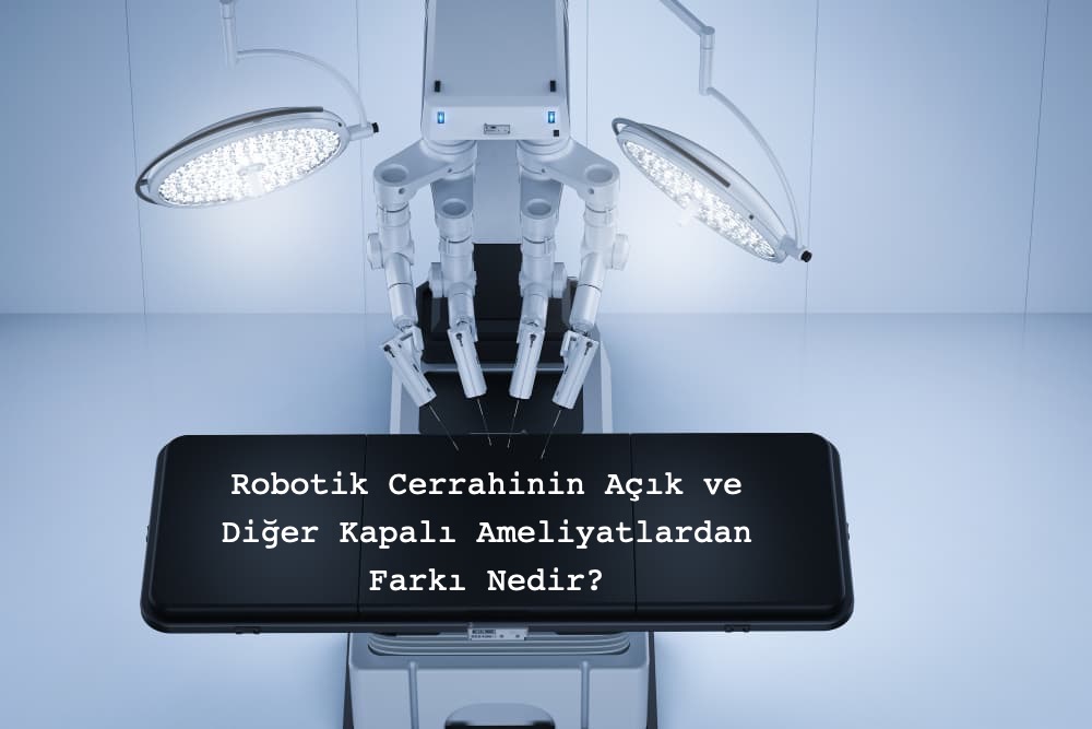 Robotik Cerrahinin Geleneksel Açık ve Kapalı Laparoskopik (VATS) Ameliyatlardan Farkı Nedir?
